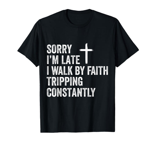 Sorry I'm Late I Walk by Faith Tripping Constantly Apparel T-Shirt