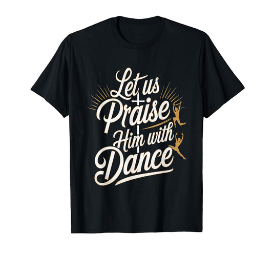 Let Us Praise Him With Dance Talent Worship ---- T-Shirt