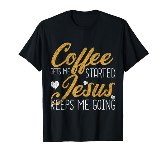 Coffee Gets Me Started Jesus Keeps Me Going Jesus T-Shirt