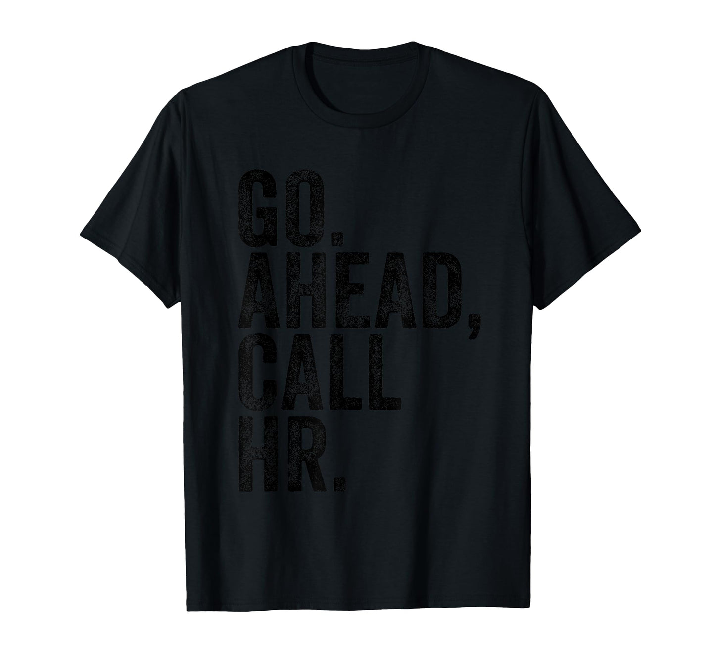 FUNNY SARCASTIC GO AHEAD CALL HR! JOKING, FUN HR T-Shirt
