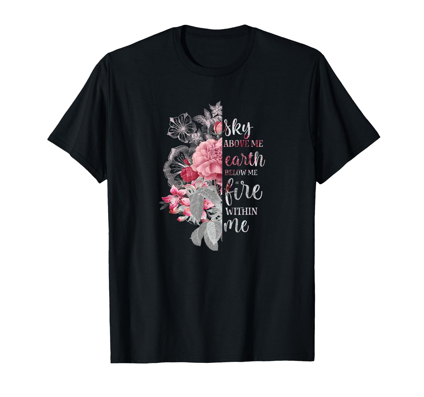 "Sky Above Me, Earth Below Me, Fire Within Me" Floral Design T-Shirt