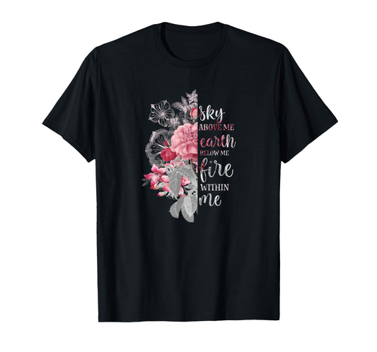 "Sky Above Me, Earth Below Me, Fire Within Me" Floral Design T-Shirt