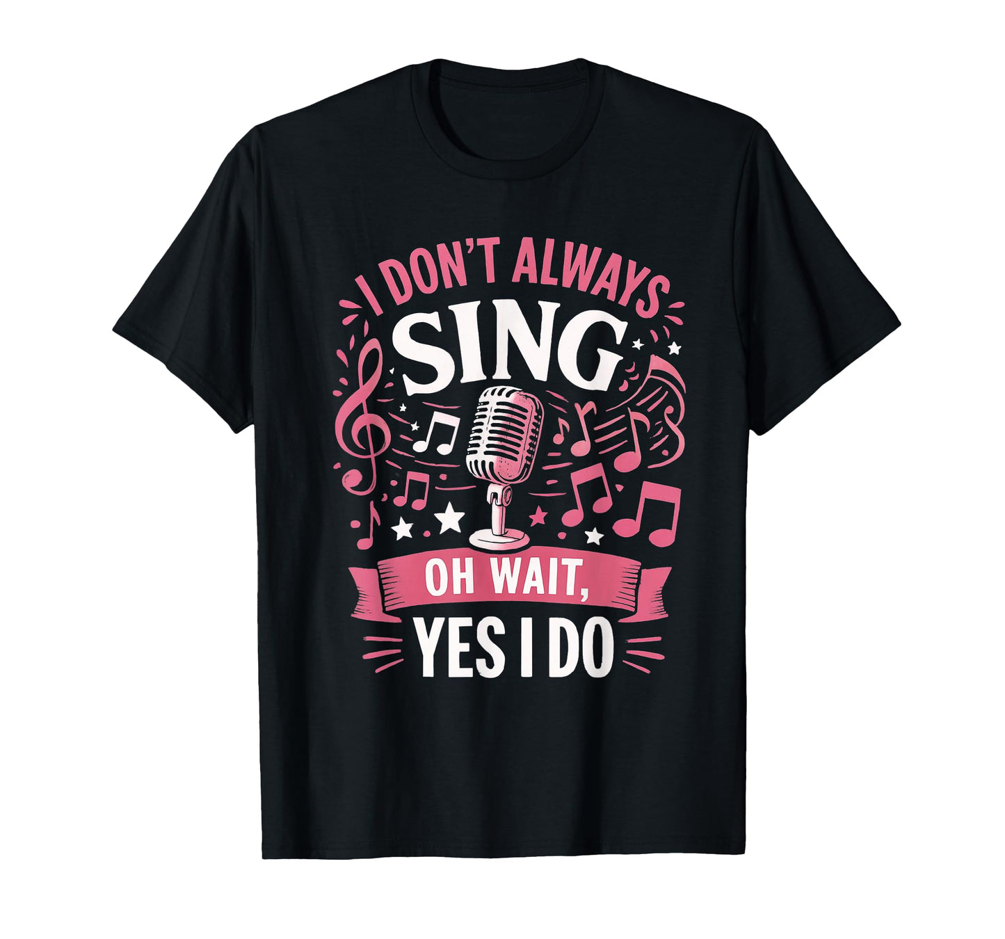 Funny Singing Quote I Don’t Always Sing Oh Wait Yes I Do T-Shirt