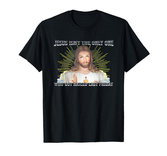 Jesus Isn't The Only One Who Got Nailed Last Friday T-Shirt
