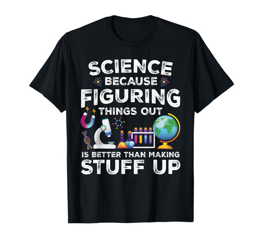 Funny Sayings Science Because Figuring Things Out Is Better T-Shirt