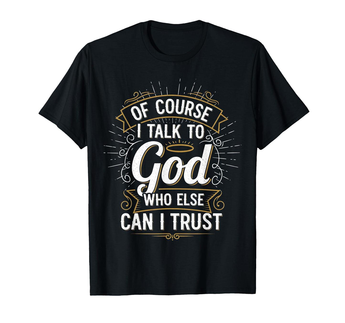 of Course I Talk to God Who Else can I Trust T-Shirt