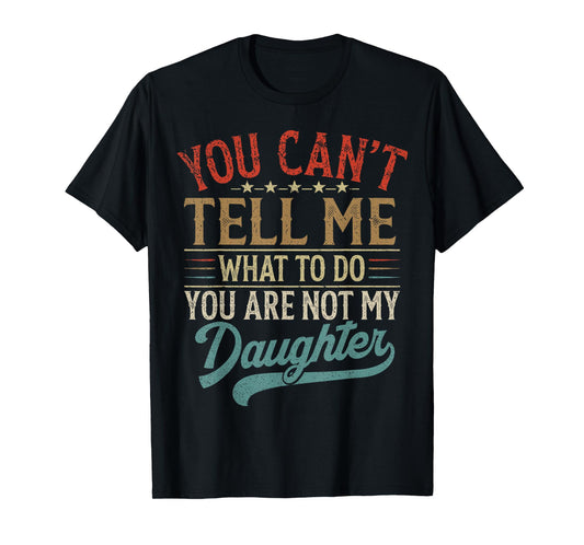 You Can't Tell Me What To Do You're Not My Daughter T-Shirt