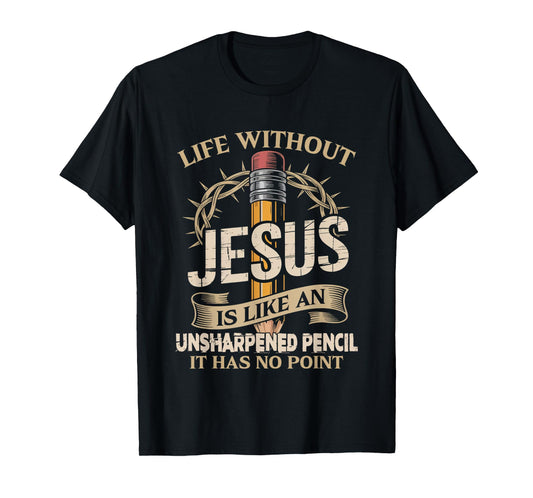 Life Without Jesus Is Like An Unsharpened Pencil No Point T-Shirt