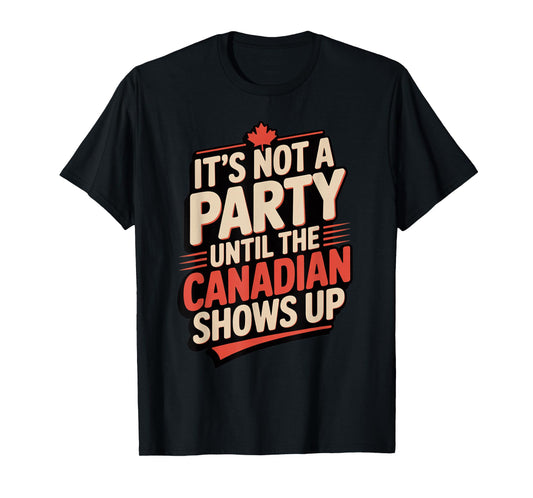 Funny It's Not a Party Until Canadian Friend Shows Up T-Shirt
