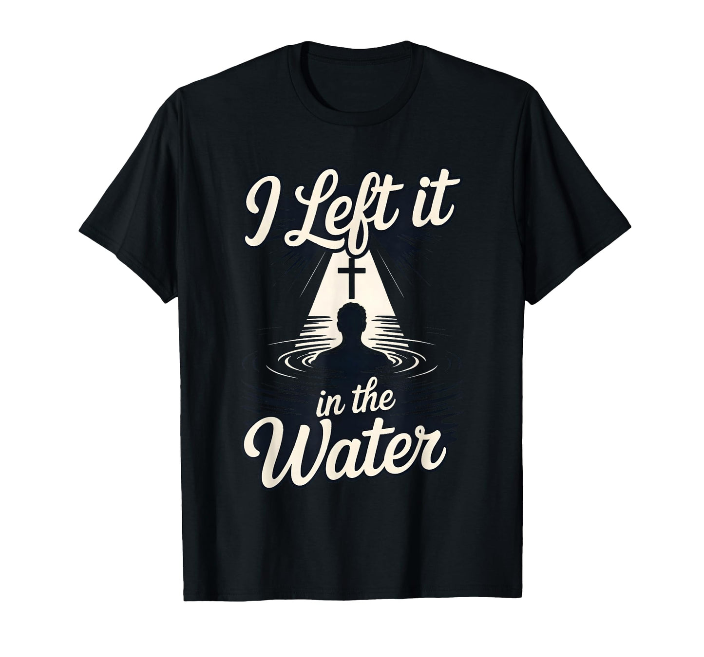 I Left It in The Water Christian Faith Baptism Jesus Quote T-Shirt