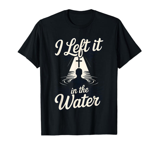 I Left It in The Water Christian Faith Baptism Jesus Quote T-Shirt