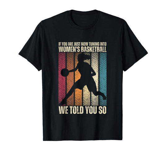 If You Are Just Now Tuning Into Women's Basketball We Told T-Shirt