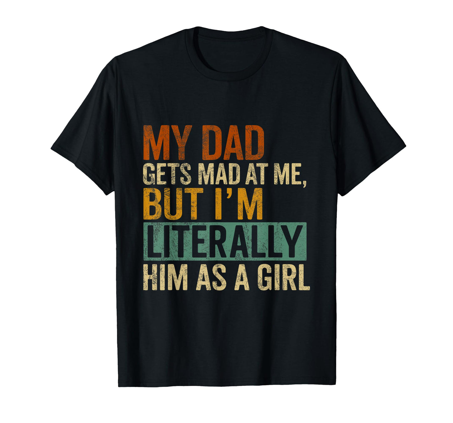 My Dad Gets Mad at Me, But I'm Literally Him As a Girl Quote T-Shirt