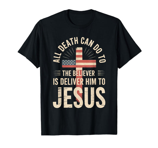 All Death Can Do to The Believer is Deliver Him to Jesus T-Shirt