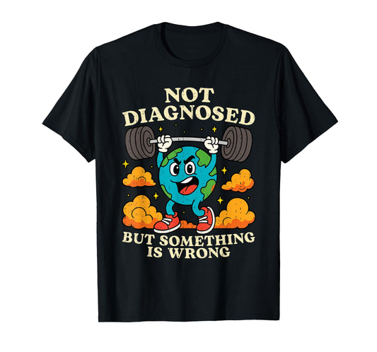Earth Not Diagnosed But Something Is Wrong Mental Health T-Shirt