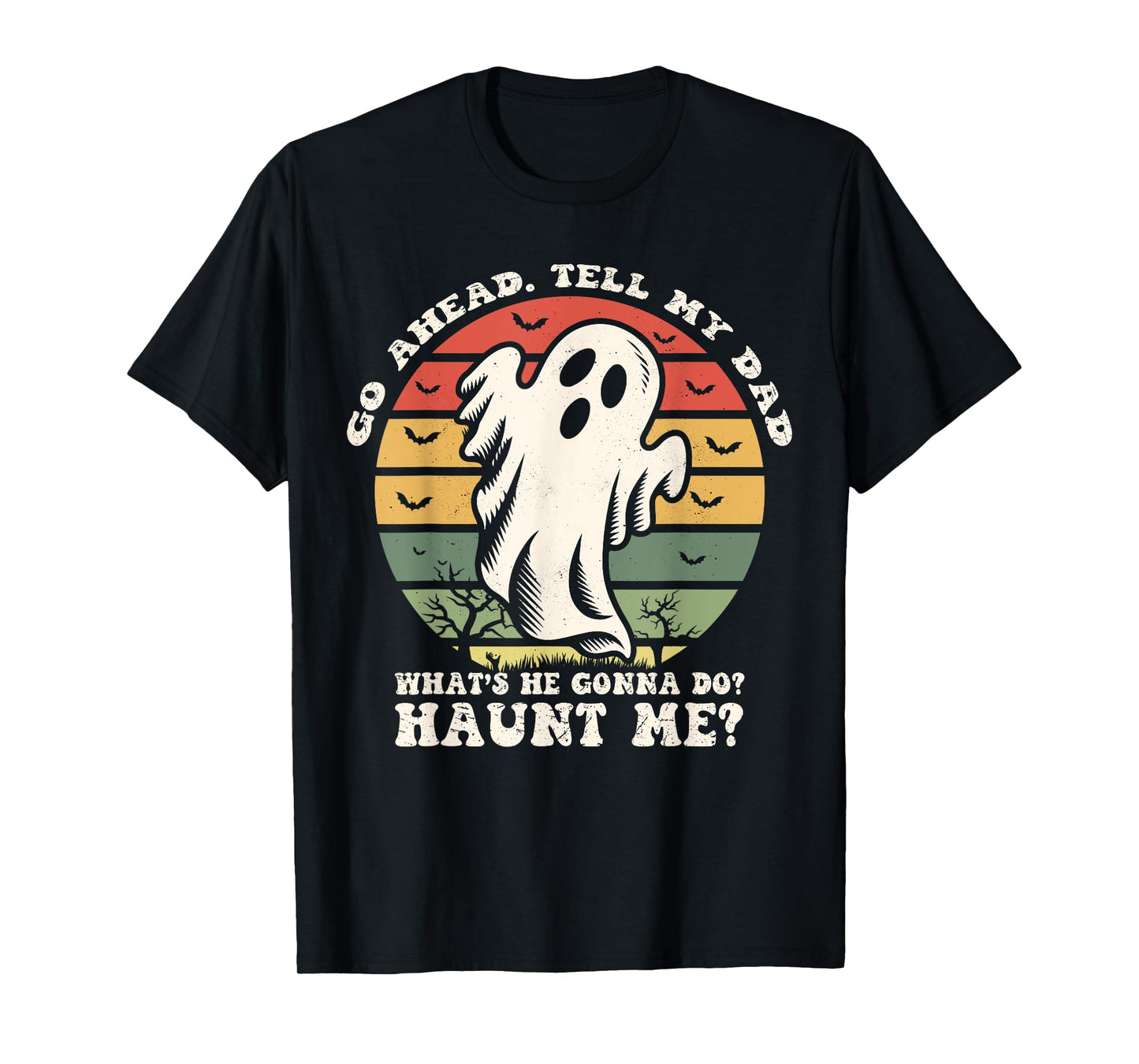 Go Ahead Tell My Dad What's he Gonna Do? Haunt Me? T-Shirt