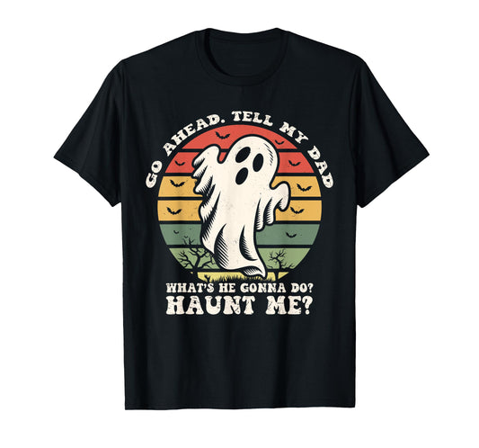 Go Ahead Tell My Dad What's he Gonna Do? Haunt Me? T-Shirt