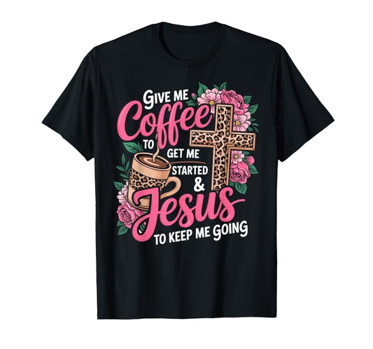 Give Me Coffee to Get Me Started & Jesus to Keep Me Going T-Shirt