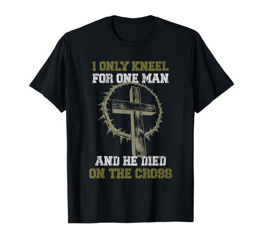 I only Kneel for one Man and he died on the Cross T-Shirt