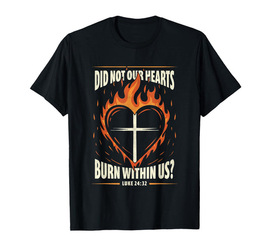 Did Not Our Heart Burn Within Us Luke 24:32 Heart Fire T-Shirt