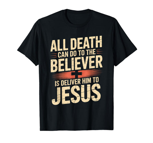 All Death Can Do to The Believer is Deliver Him to Jesus T-Shirt