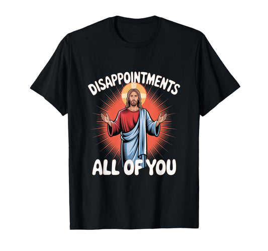 Sarcastic Funny Meme Disappointments All of You T-Shirt