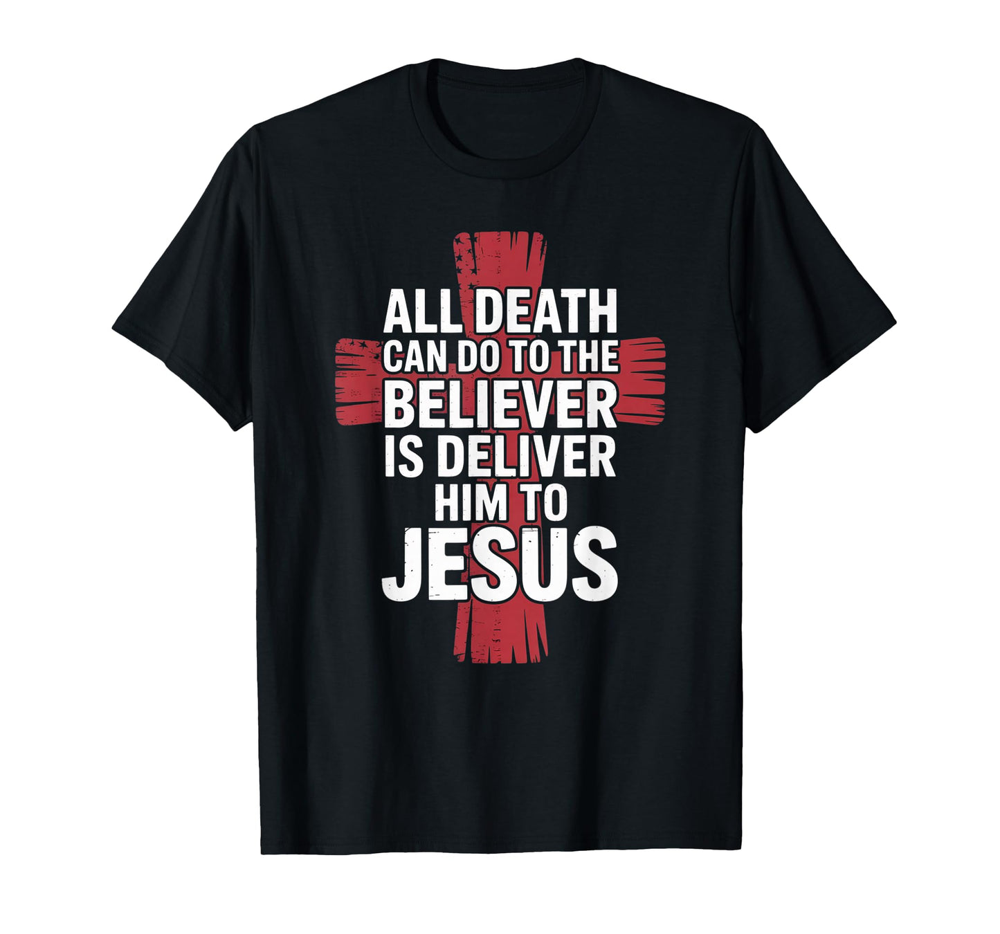 All Death Can Do to The Believer is Deliver Him to Jesus T-Shirt