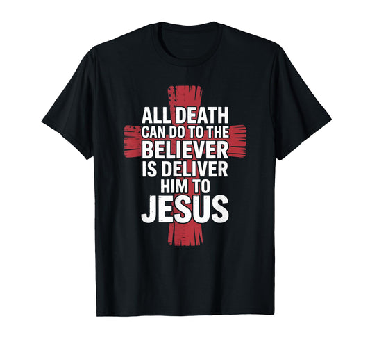 All Death Can Do to The Believer is Deliver Him to Jesus T-Shirt