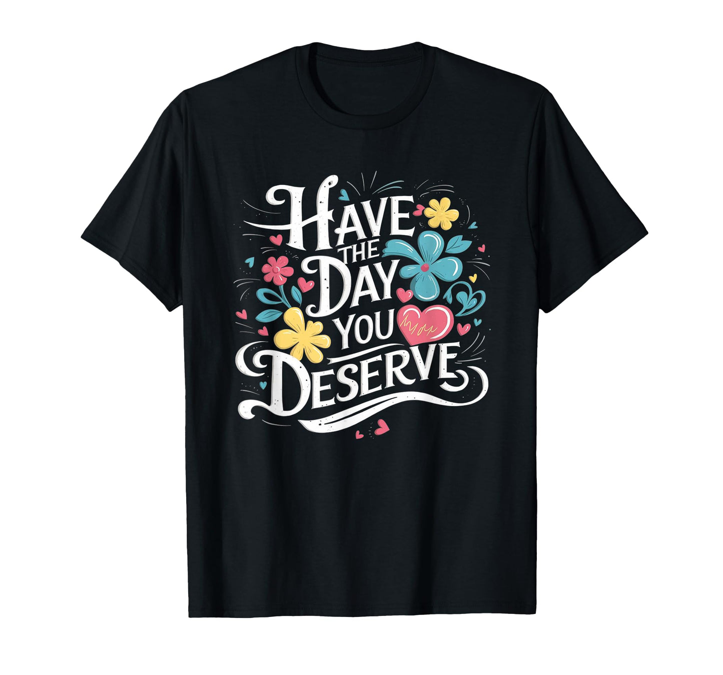 Have The Day You Deserve Floral Sarcastic Funny T-Shirt