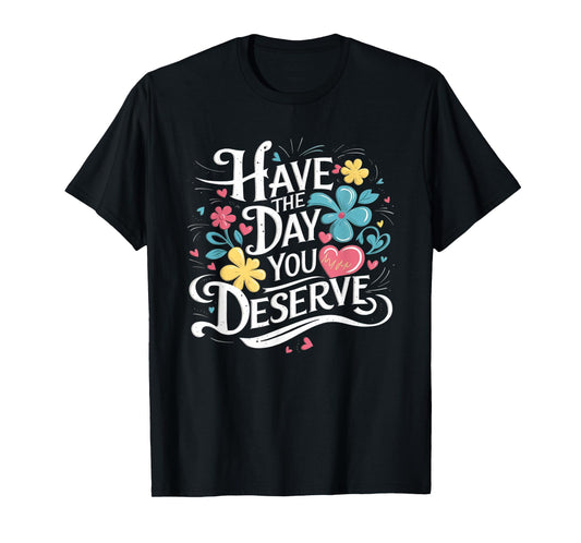 Have The Day You Deserve Floral Sarcastic Funny T-Shirt