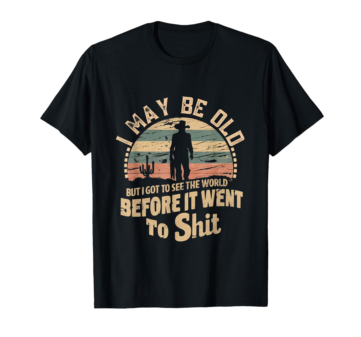 I Maybe Old But I Got To See The World Bfore It Went To Shit T-Shirt