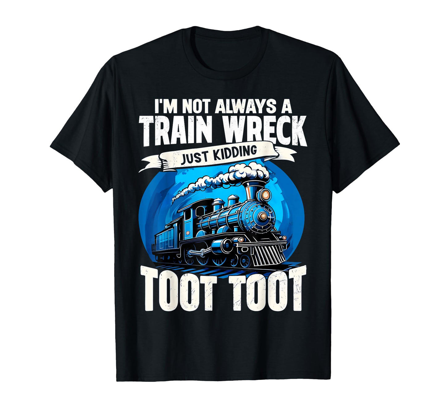 I'm Not Always A Train Wreck Just Kidding Toot Toot Funny T-Shirt