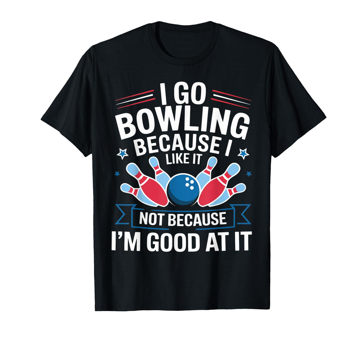 I Go Bowling Because I Like It Not Because I'm Good At It T-Shirt