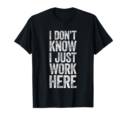 I Don't Know I Just Work Here Shirt Funny Work Men Women T-Shirt