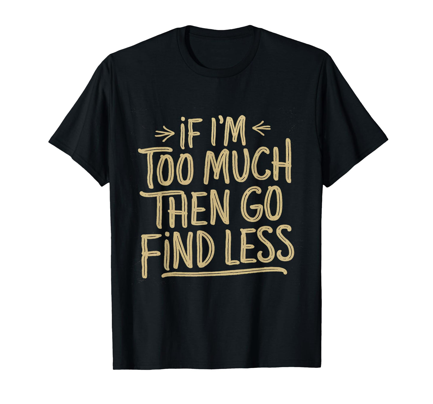If I'm too much then go find less Confident Quote Mens T-Shirt