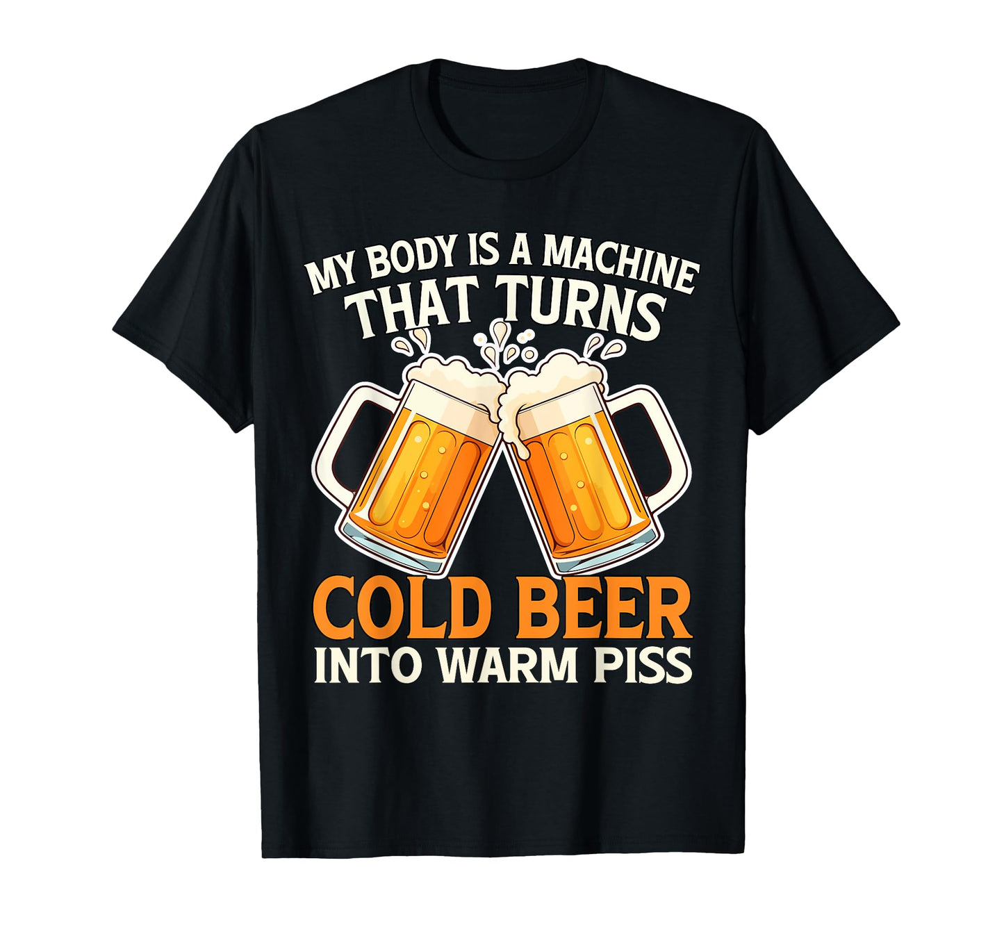 My Body Is A Machine That Turns Cold Beer Into Warm Piss T-Shirt