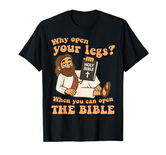 Why Open Your Legs When You Can Open The Bible, Faith Jesus T-Shirt