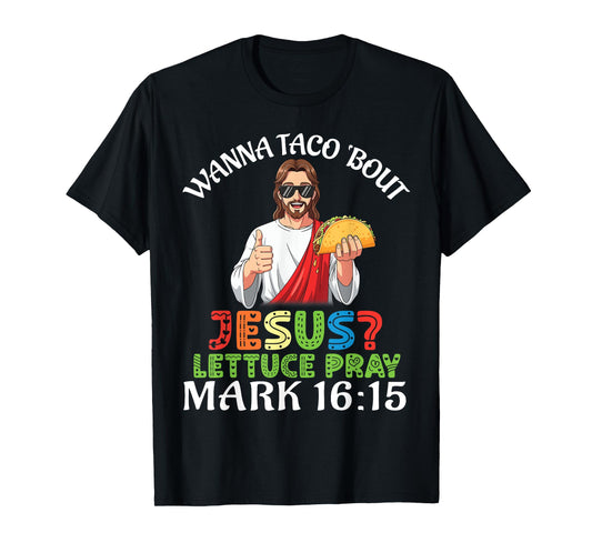Wanna Taco Bout Jesus Lettuce Pray Mark 16:15 Funny Faith T-Shirt