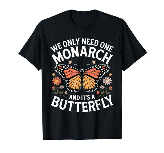 We Only Need One Monarch And It’s A Butterfly T-Shirt