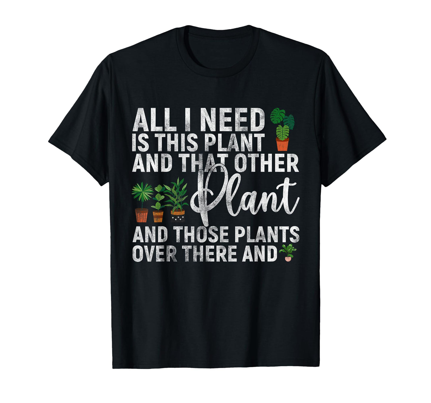 all i need is this plant and that other Gardening Garden T-Shirt