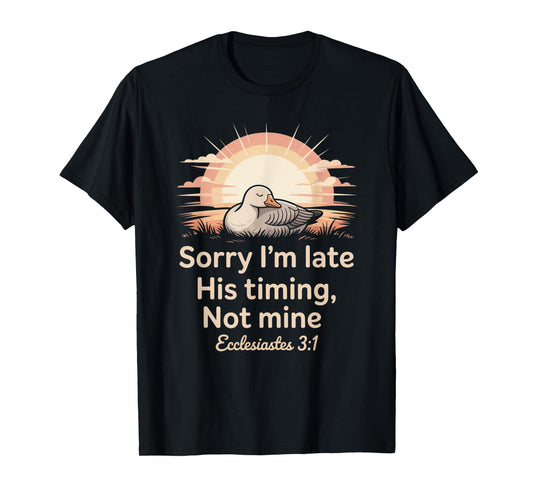 Sorry I'm Late his Timing not Mine, Funny Christian Goose T-Shirt