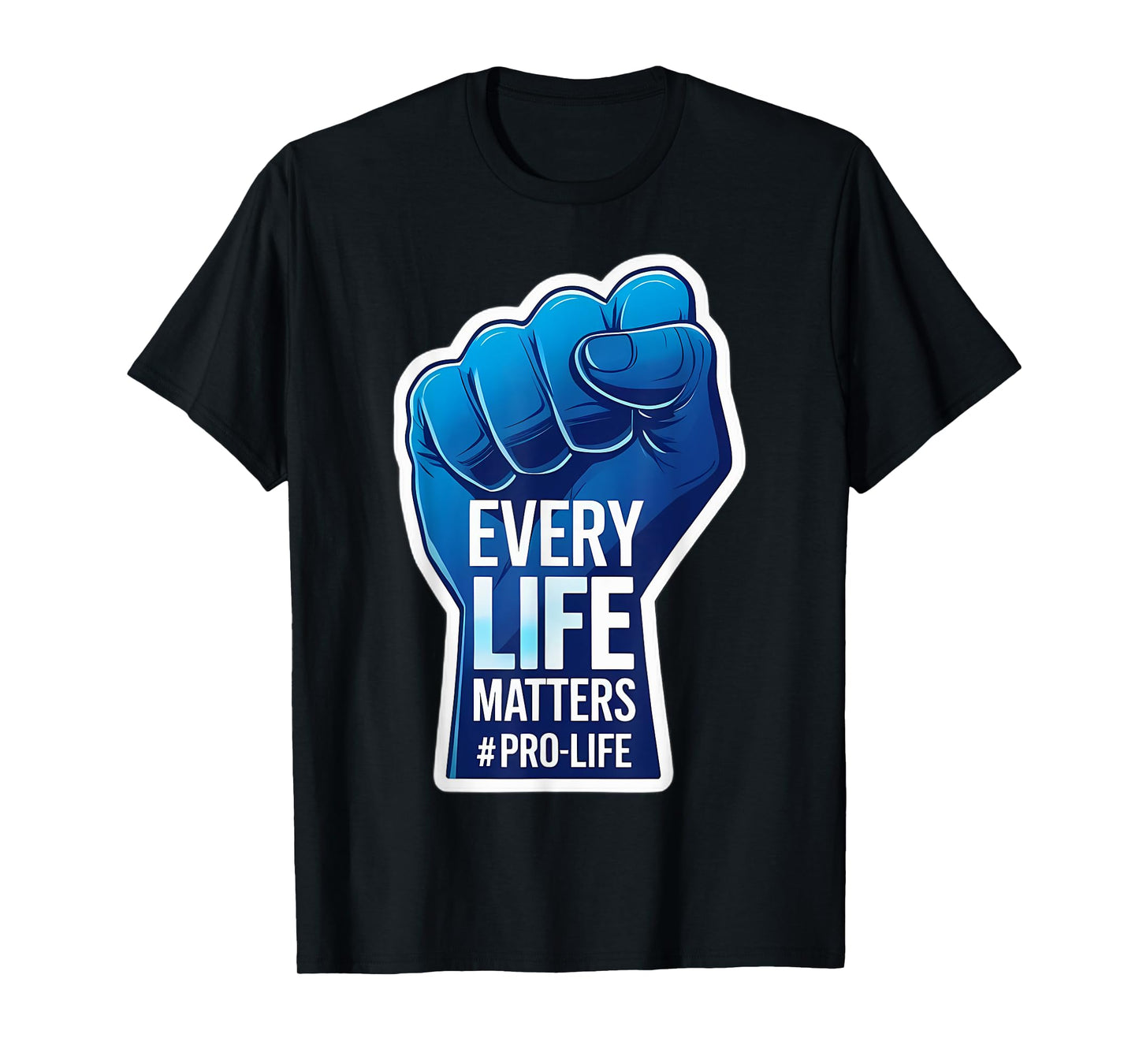 Every Life Matters Pro-Life Raised Fist Pro Life Unborn Baby T-Shirt