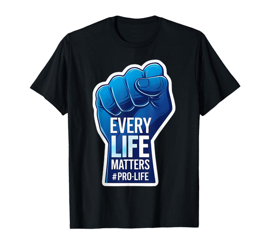 Every Life Matters Pro-Life Raised Fist Pro Life Unborn Baby T-Shirt