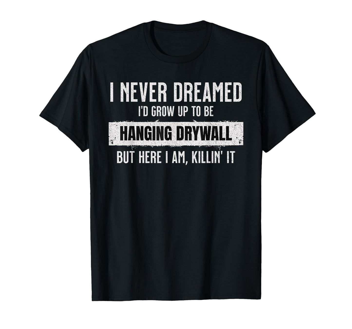 Never Dreamed I'd Be Hanging Drywall Funny Hilarious Drywall T-Shirt
