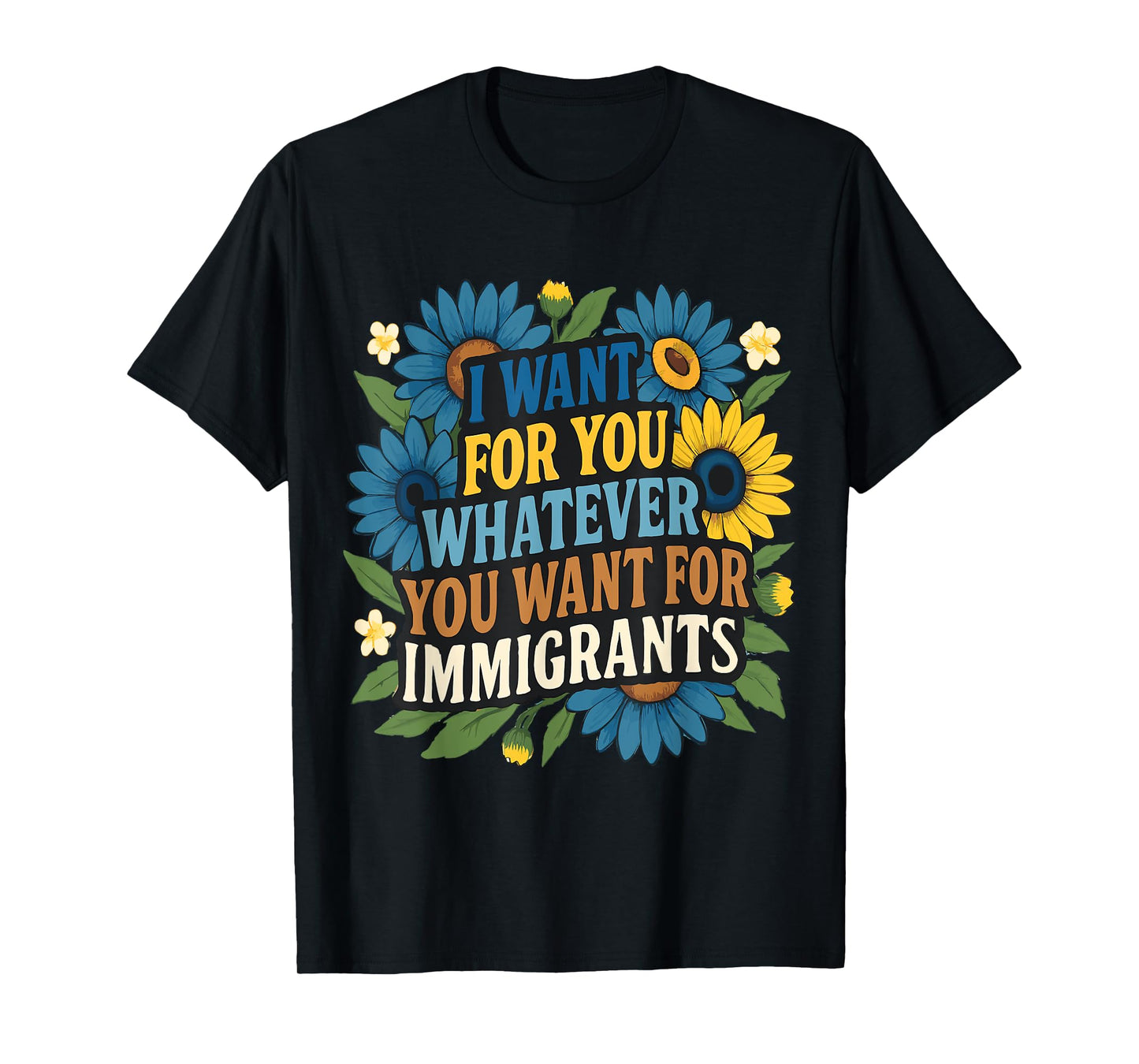 I want for you whatever you want for immigrants Floral T-Shirt