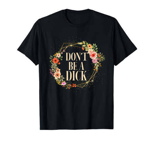 Don't Be A Dick Funny Saying Humor Sarcasm T-Shirt