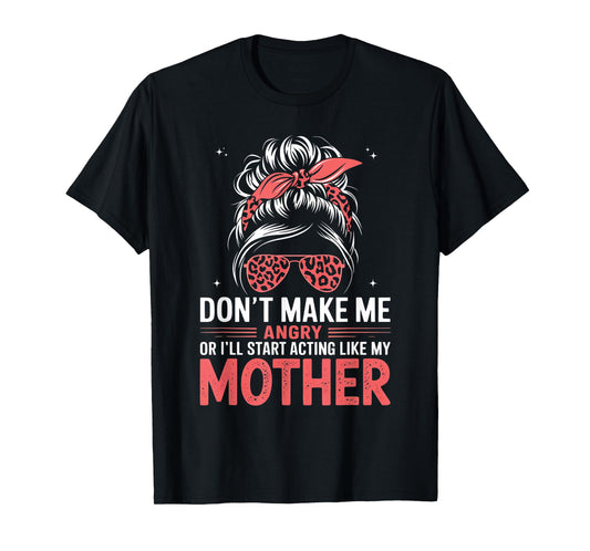 Fun Don't Make Me Angry Or I'll Start Acting Like My Mother T-Shirt
