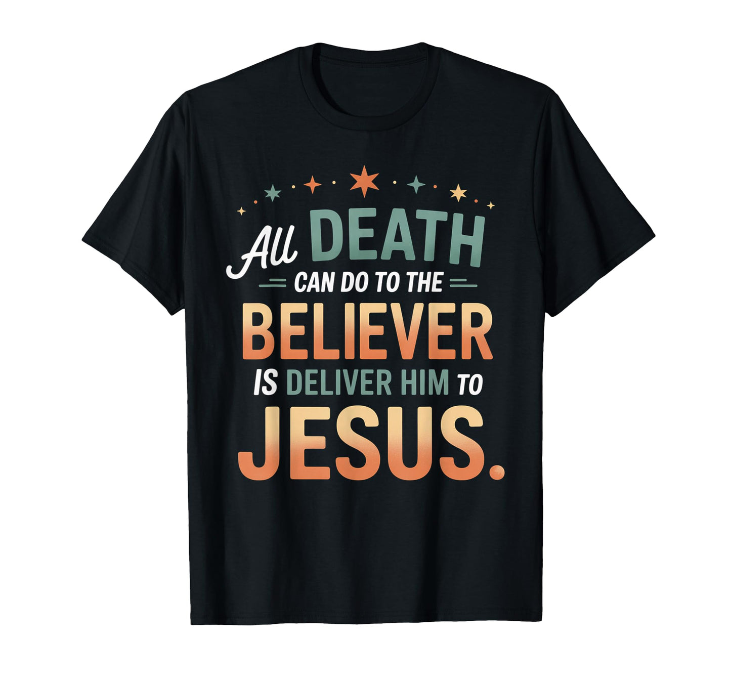 All Death Can Do to The Believer is Deliver Him to Jesus T-Shirt