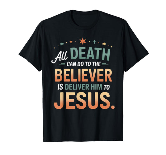 All Death Can Do to The Believer is Deliver Him to Jesus T-Shirt