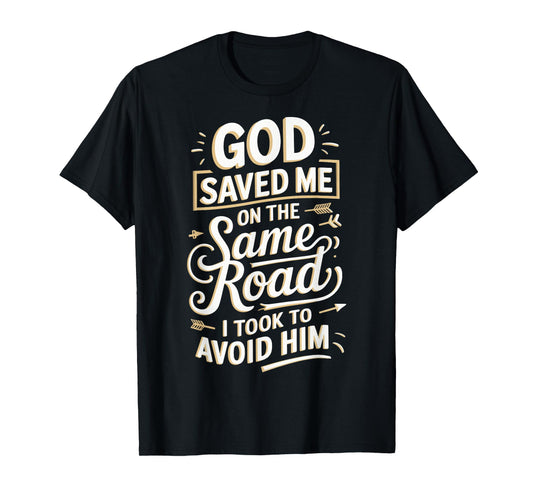 God Saved Me On The Same Road I Took To Avoid Him T-Shirt